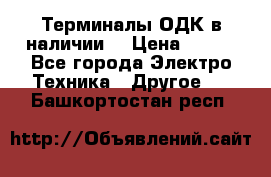 Терминалы ОДК в наличии. › Цена ­ 999 - Все города Электро-Техника » Другое   . Башкортостан респ.